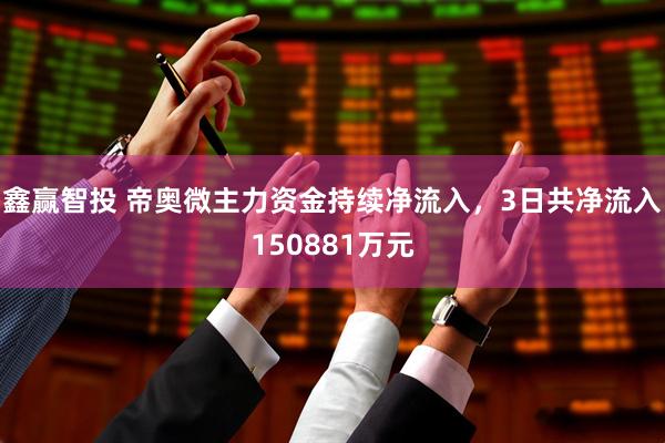 鑫赢智投 帝奥微主力资金持续净流入，3日共净流入150881万元