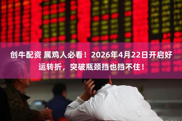 创牛配资 属鸡人必看！2026年4月22日开启好运转折，突破瓶颈挡也挡不住！