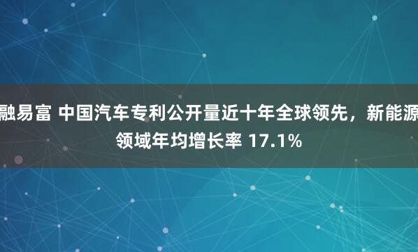 融易富 中国汽车专利公开量近十年全球领先，新能源领域年均增长率 17.1%