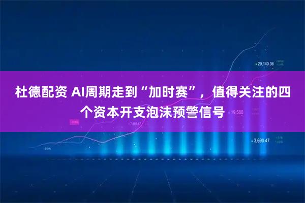 杜德配资 AI周期走到“加时赛”，值得关注的四个资本开支泡沫预警信号