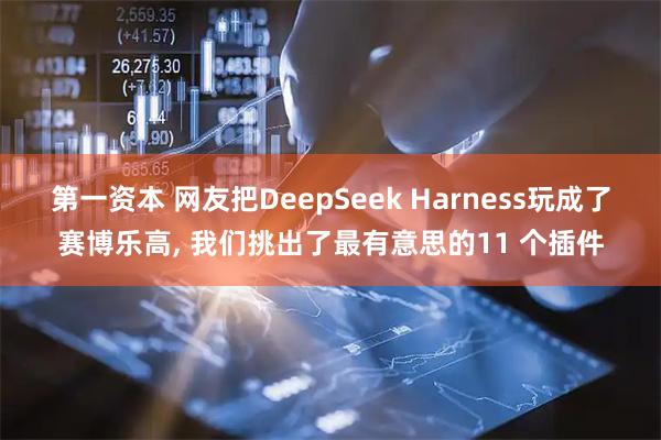 第一资本 网友把DeepSeek Harness玩成了赛博乐高, 我们挑出了最有意思的11 个插件